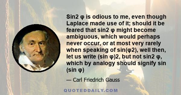 Sin2 φ is odious to me, even though Laplace made use of it; should it be feared that sin2 φ might become ambiguous, which would perhaps never occur, or at most very rarely when speaking of sin(φ2), well then, let us