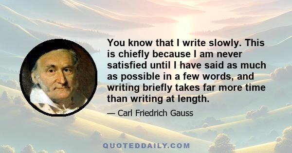 You know that I write slowly. This is chiefly because I am never satisfied until I have said as much as possible in a few words, and writing briefly takes far more time than writing at length.