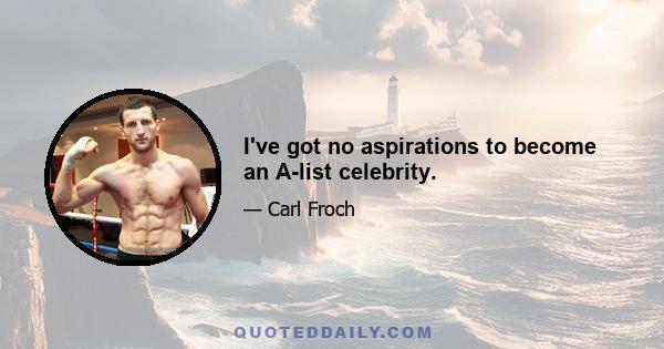 I've got no aspirations to become an A-list celebrity.