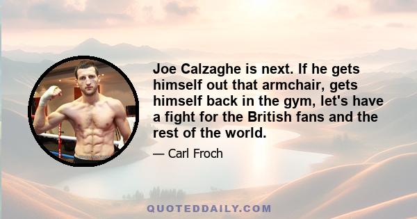 Joe Calzaghe is next. If he gets himself out that armchair, gets himself back in the gym, let's have a fight for the British fans and the rest of the world.