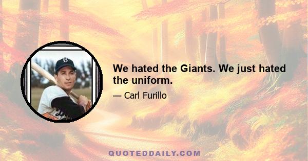 We hated the Giants. We just hated the uniform.