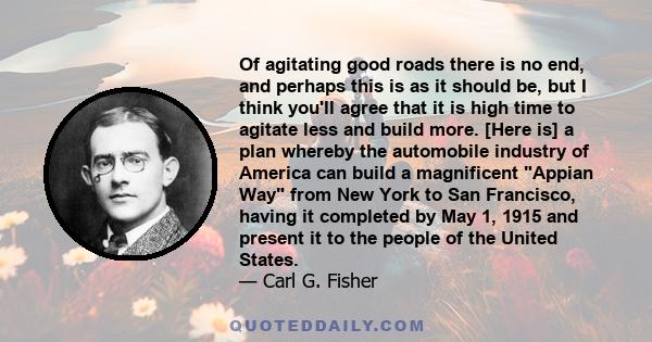 Of agitating good roads there is no end, and perhaps this is as it should be, but I think you'll agree that it is high time to agitate less and build more. [Here is] a plan whereby the automobile industry of America can 