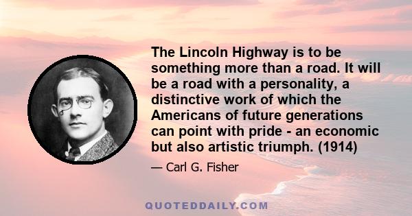 The Lincoln Highway is to be something more than a road. It will be a road with a personality, a distinctive work of which the Americans of future generations can point with pride - an economic but also artistic