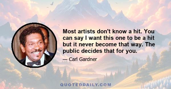 Most artists don't know a hit. You can say I want this one to be a hit but it never become that way. The public decides that for you.