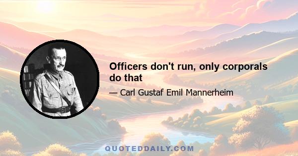 Officers don't run, only corporals do that