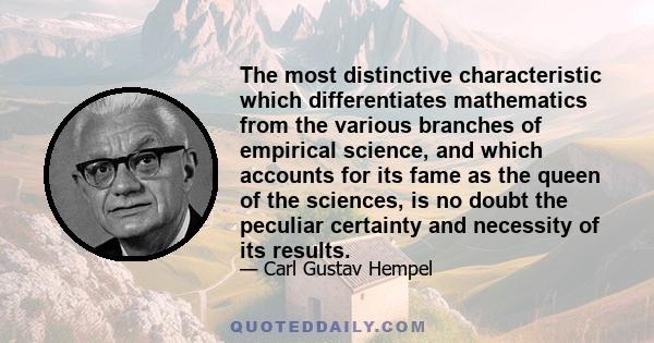 The most distinctive characteristic which differentiates mathematics from the various branches of empirical science, and which accounts for its fame as the queen of the sciences, is no doubt the peculiar certainty and