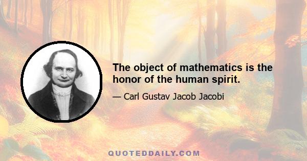 The object of mathematics is the honor of the human spirit.