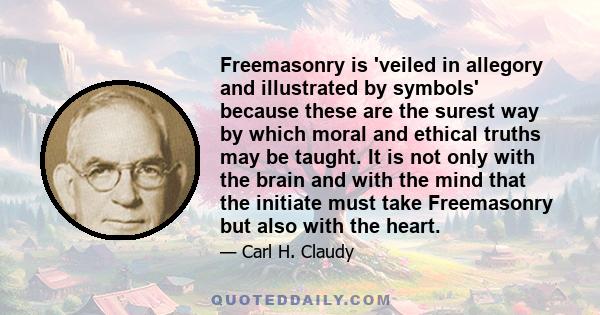 Freemasonry is 'veiled in allegory and illustrated by symbols' because these are the surest way by which moral and ethical truths may be taught. It is not only with the brain and with the mind that the initiate must