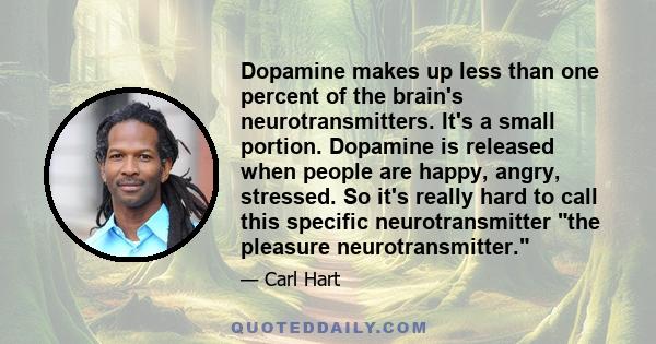 Dopamine makes up less than one percent of the brain's neurotransmitters. It's a small portion. Dopamine is released when people are happy, angry, stressed. So it's really hard to call this specific neurotransmitter the 