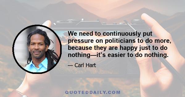 We need to continuously put pressure on politicians to do more, because they are happy just to do nothing—it’s easier to do nothing.