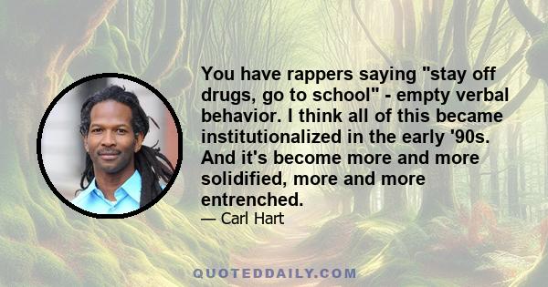 You have rappers saying stay off drugs, go to school - empty verbal behavior. I think all of this became institutionalized in the early '90s. And it's become more and more solidified, more and more entrenched.