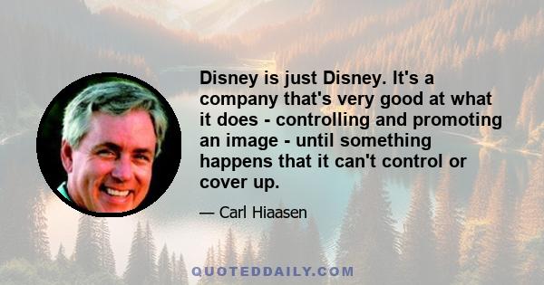 Disney is just Disney. It's a company that's very good at what it does - controlling and promoting an image - until something happens that it can't control or cover up.