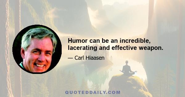 Humor can be an incredible, lacerating and effective weapon.