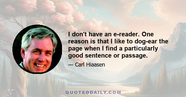 I don't have an e-reader. One reason is that I like to dog-ear the page when I find a particularly good sentence or passage.