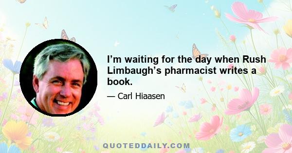 I’m waiting for the day when Rush Limbaugh’s pharmacist writes a book.