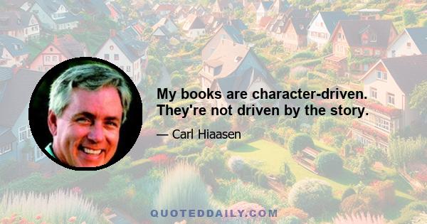 My books are character-driven. They're not driven by the story.