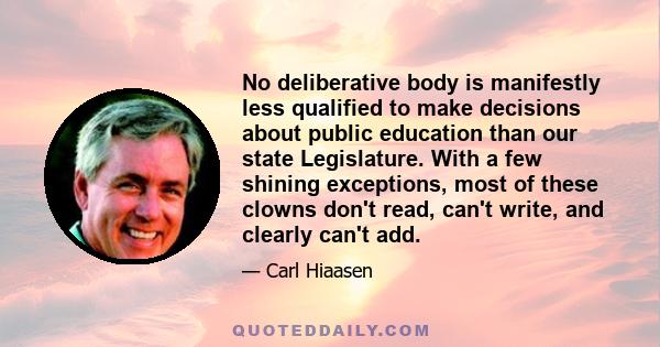 No deliberative body is manifestly less qualified to make decisions about public education than our state Legislature. With a few shining exceptions, most of these clowns don't read, can't write, and clearly can't add.