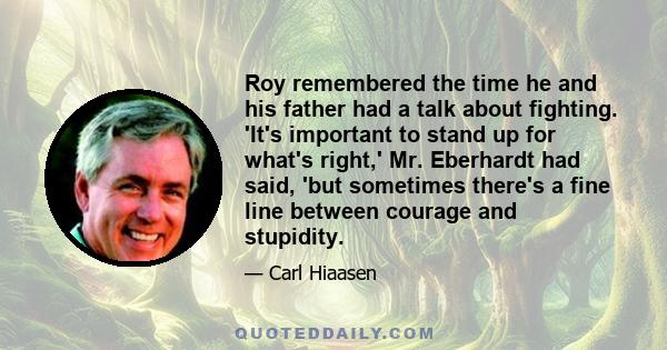 Roy remembered the time he and his father had a talk about fighting. 'It's important to stand up for what's right,' Mr. Eberhardt had said, 'but sometimes there's a fine line between courage and stupidity.