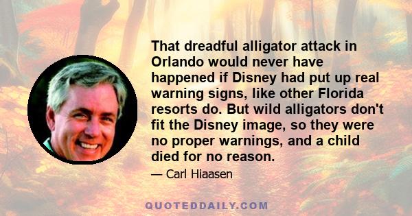 That dreadful alligator attack in Orlando would never have happened if Disney had put up real warning signs, like other Florida resorts do. But wild alligators don't fit the Disney image, so they were no proper