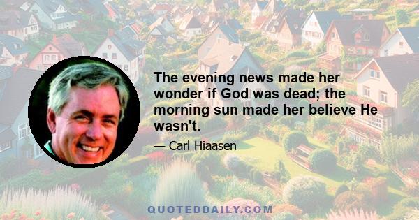 The evening news made her wonder if God was dead; the morning sun made her believe He wasn't.