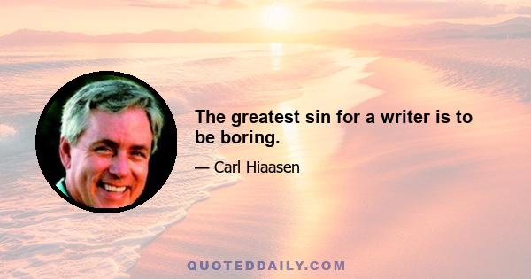 The greatest sin for a writer is to be boring.