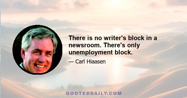 There is no writer's block in a newsroom. There's only unemployment block.