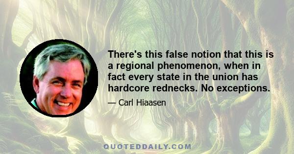 There's this false notion that this is a regional phenomenon, when in fact every state in the union has hardcore rednecks. No exceptions.