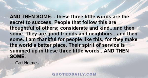 AND THEN SOME... these three little words are the secret to success. People that follow this are thoughtful of others; considerate and kind...and then some. They are good friends and neighbors...and then some. I am