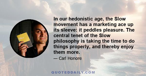 In our hedonistic age, the Slow movement has a marketing ace up its sleeve: it peddles pleasure. The central tenet of the Slow philosophy is taking the time to do things properly, and thereby enjoy them more.