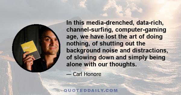 In this media-drenched, data-rich, channel-surfing, computer-gaming age, we have lost the art of doing nothing, of shutting out the background noise and distractions, of slowing down and simply being alone with our