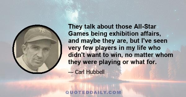 They talk about those All-Star Games being exhibition affairs, and maybe they are, but I've seen very few players in my life who didn't want to win, no matter whom they were playing or what for.