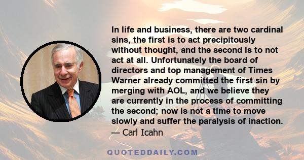 In life and business, there are two cardinal sins. The first is to act precipitously without thought and the second is to not act at all.