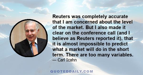 Reuters was completely accurate that I am concerned about the level of the market. But I also made it clear on the conference call (and I believe as Reuters reported it), that it is almost impossible to predict what a