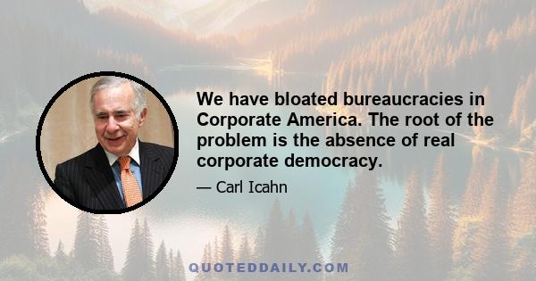 We have bloated bureaucracies in Corporate America. The root of the problem is the absence of real corporate democracy.