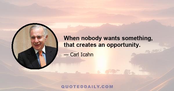 When nobody wants something, that creates an opportunity.