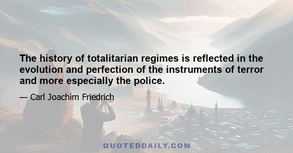 The history of totalitarian regimes is reflected in the evolution and perfection of the instruments of terror and more especially the police.