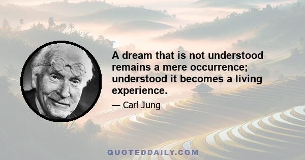 A dream that is not understood remains a mere occurrence; understood it becomes a living experience.