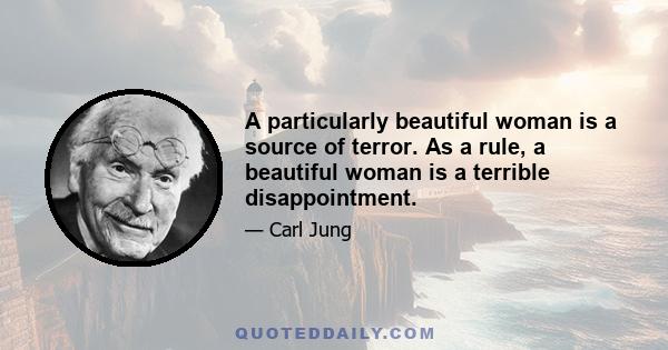 A particularly beautiful woman is a source of terror. As a rule, a beautiful woman is a terrible disappointment.