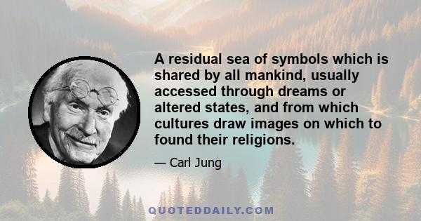 A residual sea of symbols which is shared by all mankind, usually accessed through dreams or altered states, and from which cultures draw images on which to found their religions.