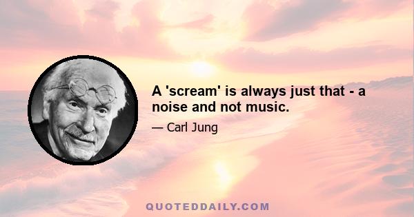 A 'scream' is always just that - a noise and not music.