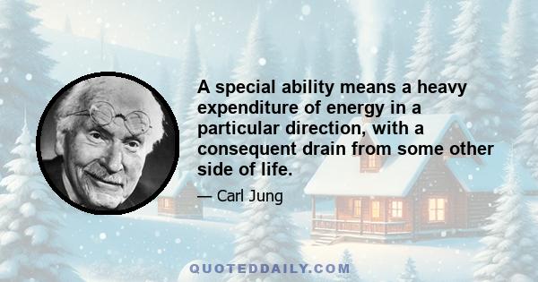 A special ability means a heavy expenditure of energy in a particular direction, with a consequent drain from some other side of life.