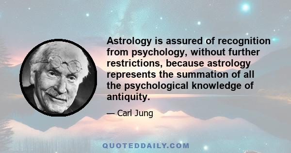 Astrology is assured of recognition from psychology, without further restrictions, because astrology represents the summation of all the psychological knowledge of antiquity.