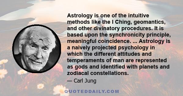 Astrology is one of the intuitive methods like the I Ching, geomantics, and other divinatory procedures. It is based upon the synchronicity principle, meaningful coincidence. ... Astrology is a naively projected