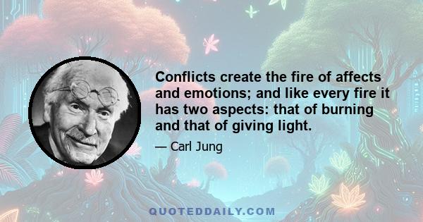 Conflicts create the fire of affects and emotions; and like every fire it has two aspects: that of burning and that of giving light.