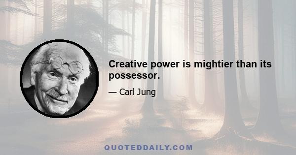 Creative power is mightier than its possessor.