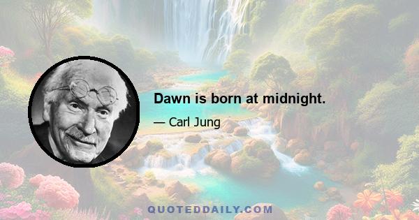 Dawn is born at midnight.