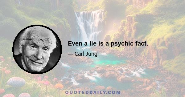 Even a lie is a psychic fact.