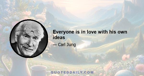 Everyone is in love with his own ideas