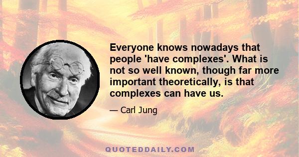 Everyone knows nowadays that people 'have complexes'. What is not so well known, though far more important theoretically, is that complexes can have us.