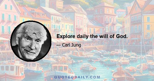 Explore daily the will of God.